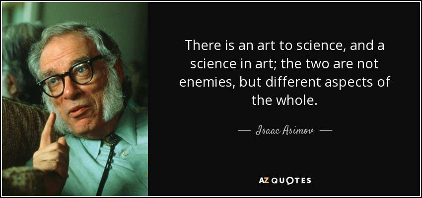 There is an art to science, and a science in art; the two are not enemies, but different aspects of the whole. - Isaac Asimov There is an art to science, and a science in art; the two are not enemies, but different aspects of the whole. - Isaac Asimov